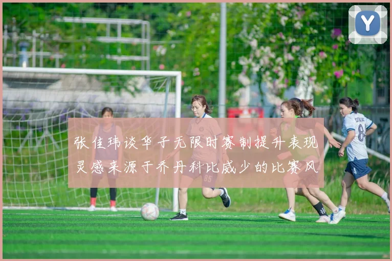 张佳玮谈华子无限时赛制提升表现灵感来源于乔丹科比威少的比赛风格