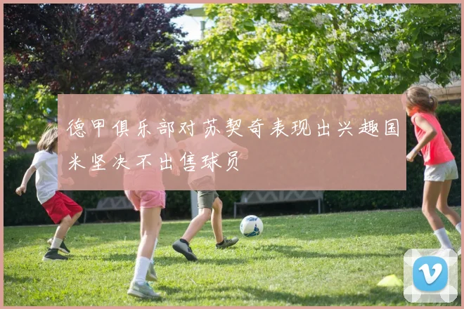 德甲俱乐部对苏契奇表现出兴趣国米坚决不出售球员