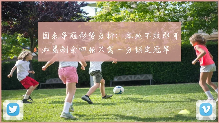 国米争冠形势分析：本轮不败即可加冕剩余四轮只需一分锁定冠军