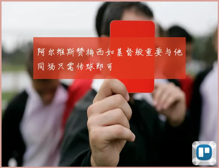 阿尔维斯赞梅西如基督般重要与他同场只需传球即可