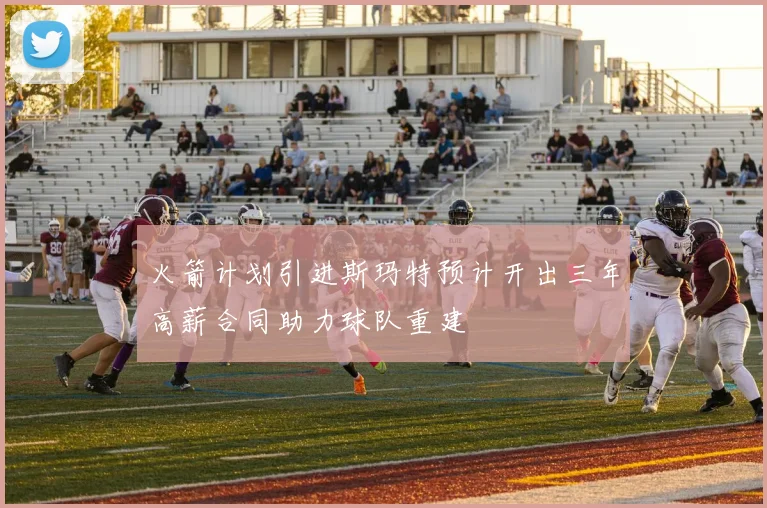 火箭计划引进斯玛特预计开出三年高薪合同助力球队重建