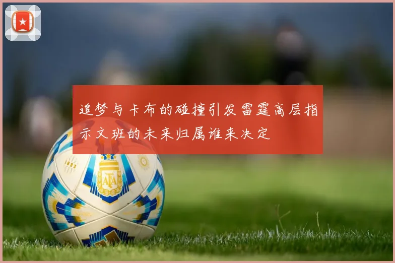 追梦与卡布的碰撞引发雷霆高层指示文班的未来归属谁来决定