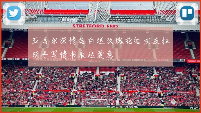 亚马尔深情告白送玫瑰花给女友拉明手写情书表达爱意