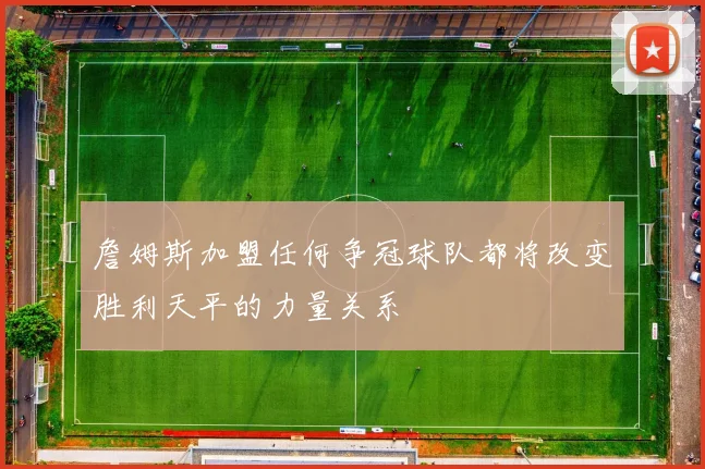 詹姆斯加盟任何争冠球队都将改变胜利天平的力量关系