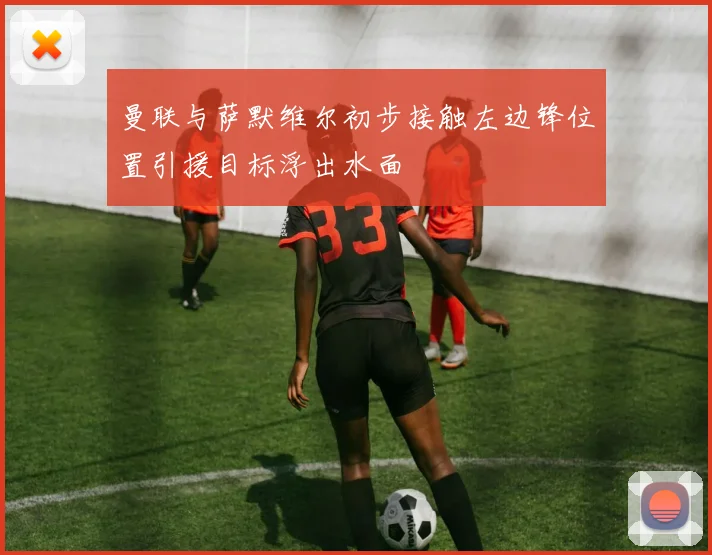 曼联与萨默维尔初步接触左边锋位置引援目标浮出水面