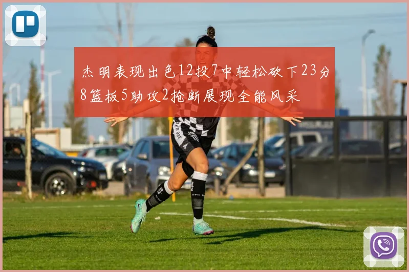 杰明表现出色12投7中轻松砍下23分8篮板5助攻2抢断展现全能风采