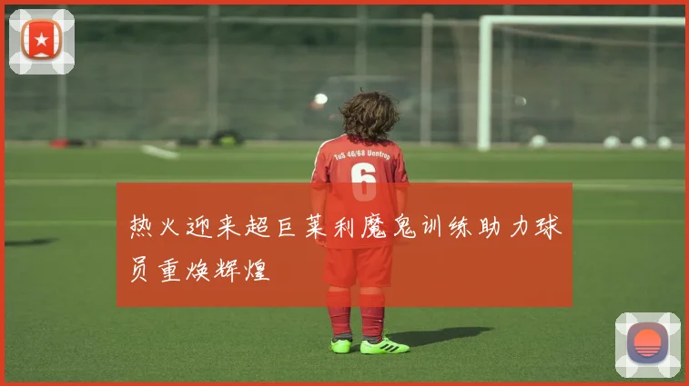 热火迎来超巨莱利魔鬼训练助力球员重焕辉煌