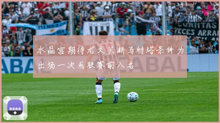 水晶宫期待尤文买断马特塔条件为出场一次或联赛前八名